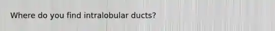 Where do you find intralobular ducts?