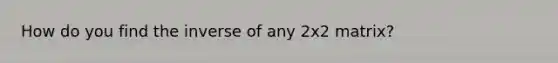 How do you find the inverse of any 2x2 matrix?