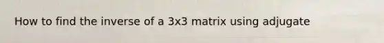 How to find the inverse of a 3x3 matrix using adjugate