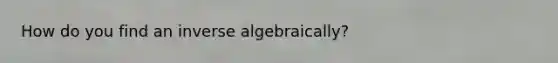 How do you find an inverse algebraically?