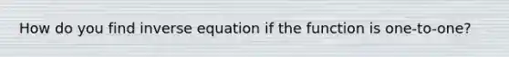 How do you find inverse equation if the function is one-to-one?