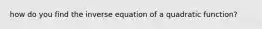 how do you find the inverse equation of a quadratic function?