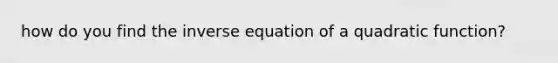 how do you find the inverse equation of a quadratic function?