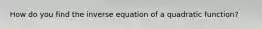 How do you find the inverse equation of a quadratic function?