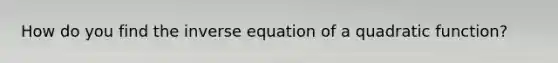 How do you find the inverse equation of a quadratic function?