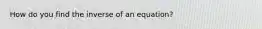 How do you find the inverse of an equation?