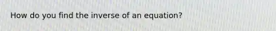 How do you find the inverse of an equation?