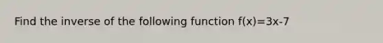 Find the inverse of the following function f(x)=3x-7