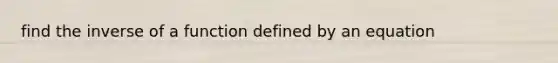 find the inverse of a function defined by an equation