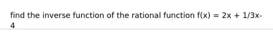 find the <a href='https://www.questionai.com/knowledge/kmNesvRYOc-inverse-function' class='anchor-knowledge'>inverse function</a> of the rational function f(x) = 2x + 1/3x-4