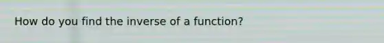 How do you find the inverse of a function?