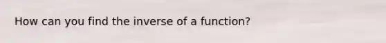 How can you find the inverse of a function?