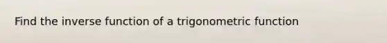 Find the inverse function of a trigonometric function