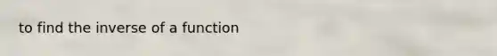 to find the inverse of a function