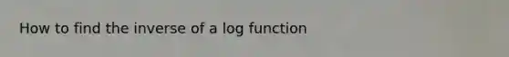 How to find the inverse of a log function