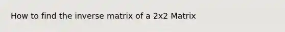 How to find the inverse matrix of a 2x2 Matrix