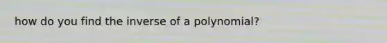 how do you find the inverse of a polynomial?