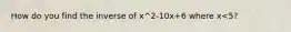 How do you find the inverse of x^2-10x+6 where x<5?