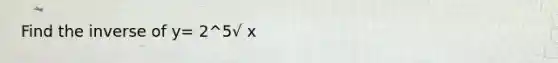 Find the inverse of y= 2^5√ x