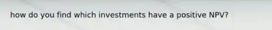 how do you find which investments have a positive NPV?