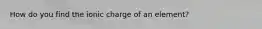 How do you find the ionic charge of an element?