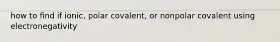 how to find if ionic, polar covalent, or nonpolar covalent using electronegativity
