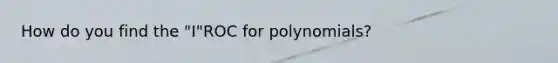 How do you find the "I"ROC for polynomials?