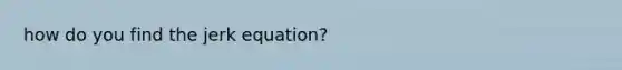 how do you find the jerk equation?