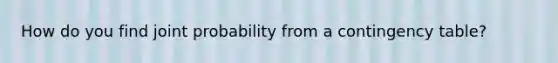 How do you find joint probability from a contingency table?