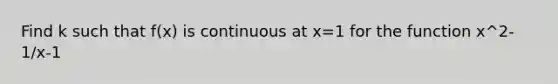 Find k such that f(x) is continuous at x=1 for the function x^2-1/x-1