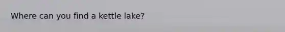 Where can you find a kettle lake?