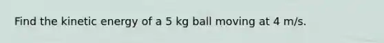 Find the kinetic energy of a 5 kg ball moving at 4 m/s.