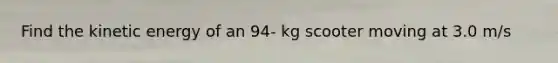 Find the kinetic energy of an 94- kg scooter moving at 3.0 m/s