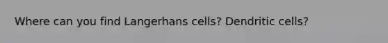 Where can you find Langerhans cells? Dendritic cells?