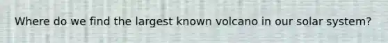 Where do we find the largest known volcano in our solar system?