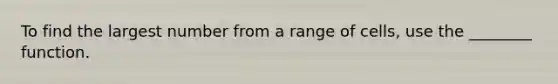 To find the largest number from a range of cells, use the ________ function.