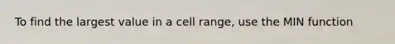 To find the largest value in a cell range, use the MIN function