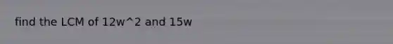 find the LCM of 12w^2 and 15w