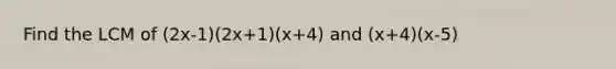 Find the LCM of (2x-1)(2x+1)(x+4) and (x+4)(x-5)