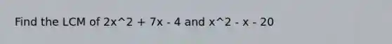 Find the LCM of 2x^2 + 7x - 4 and x^2 - x - 20