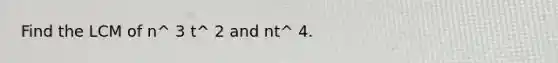 Find the LCM of n^ 3 t^ 2 and nt^ 4.