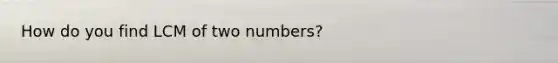 How do you find LCM of two numbers?