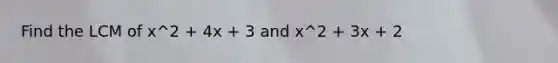 Find the LCM of x^2 + 4x + 3 and x^2 + 3x + 2