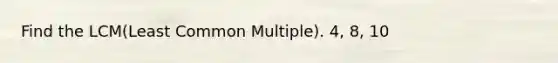 Find the LCM(Least Common Multiple). 4, 8, 10