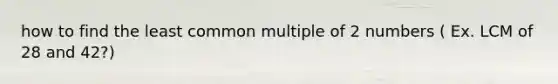 how to find the <a href='https://www.questionai.com/knowledge/kjbC9ptv3D-least-common-multiple' class='anchor-knowledge'>least common multiple</a> of 2 numbers ( Ex. LCM of 28 and 42?)