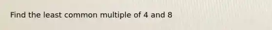 Find the <a href='https://www.questionai.com/knowledge/kjbC9ptv3D-least-common-multiple' class='anchor-knowledge'>least common multiple</a> of 4 and 8