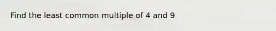 Find the <a href='https://www.questionai.com/knowledge/kjbC9ptv3D-least-common-multiple' class='anchor-knowledge'>least common multiple</a> of 4 and 9