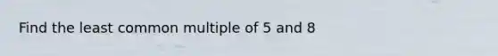 Find the least common multiple of 5 and 8