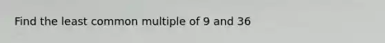 Find the <a href='https://www.questionai.com/knowledge/kjbC9ptv3D-least-common-multiple' class='anchor-knowledge'>least common multiple</a> of 9 and 36