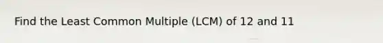 Find the Least Common Multiple (LCM) of 12 and 11